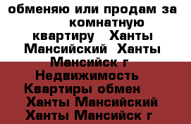 обменяю или продам за 600 2-комнатную квартиру - Ханты-Мансийский, Ханты-Мансийск г. Недвижимость » Квартиры обмен   . Ханты-Мансийский,Ханты-Мансийск г.